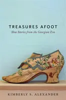 Treasures Afoot: Opowieści o butach z epoki georgiańskiej - Treasures Afoot: Shoe Stories from the Georgian Era