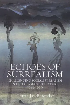 Echa surrealizmu: Wyzwanie dla socrealizmu w literaturze wschodnioniemieckiej, 1945-1990 - Echoes of Surrealism: Challenging Socialist Realism in East German Literature, 1945-1990