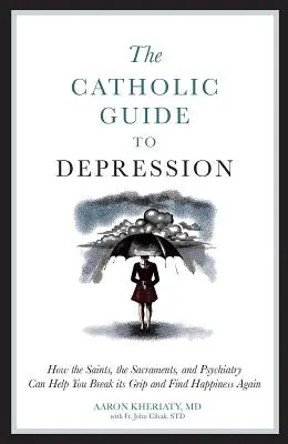 Katolicki przewodnik po depresji: Jak święci, sakramenty i psychiatria mogą pomóc ci złamać jej uścisk i ponownie odnaleźć szczęście - The Catholic Guide to Depression: How the Saints, the Sacraments, and Psychiatry Can Help You Break Its Grip and Find Happiness Again