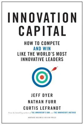 Kapitał innowacji: Jak konkurować - i wygrywać - jak najbardziej innowacyjni liderzy na świecie - Innovation Capital: How to Compete--And Win--Like the World's Most Innovative Leaders