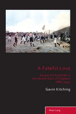 A Fateful Love; Eseje o piłce nożnej w północno-wschodniej Anglii w latach 1880-1930 - A Fateful Love; Essays on Football in the North-East of England 1880-1930