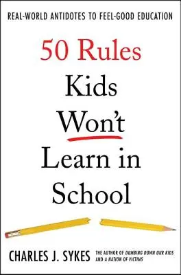 50 zasad, których dzieci nie nauczą się w szkole: Prawdziwe antidotum na dobrą edukację - 50 Rules Kids Won't Learn in School: Real-World Antidotes to Feel-Good Education