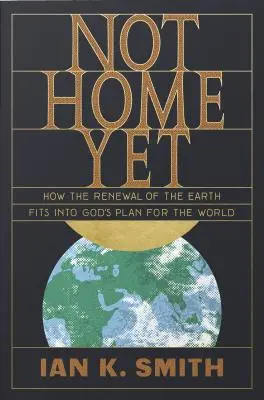 Jeszcze nie w domu: Jak odnowienie ziemi wpisuje się w Boży plan dla świata - Not Home Yet: How the Renewal of the Earth Fits Into God's Plan for the World