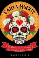 Santa Muerte: Historia, rytuały i magia Matki Boskiej Świętej Śmierci - Santa Muerte: The History, Rituals, and Magic of Our Lady of the Holy Death