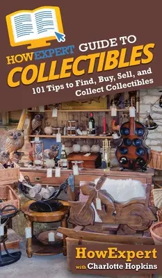 HowExpert Guide to Collectibles: 101+ wskazówek, jak znaleźć, kupić, sprzedać i kolekcjonować przedmioty kolekcjonerskie - HowExpert Guide to Collectibles: 101+ Tips to Find, Buy, Sell, and Collect Collectibles