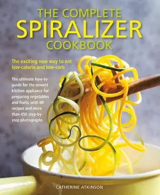 Kompletna książka kucharska Spiralizer: Nowy, ekscytujący sposób na jedzenie niskokaloryczne i niskowęglowodanowe - The Complete Spiralizer Cookbook: The Exciting New Way to Eat Low-Calorie and Low-Carb