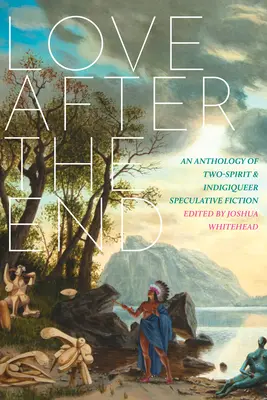 Love After the End: Antologia spekulatywnej fikcji o dwóch duchach i indygenizmie - Love After the End: An Anthology of Two-Spirit and Indigiqueer Speculative Fiction