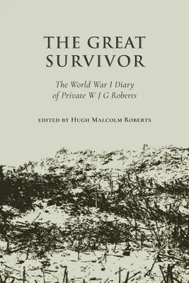 Wielki ocalały - pamiętnik z I wojny światowej szeregowca W J G Robertsa - Great Survivor - The World War I Diary of Private W J G Roberts