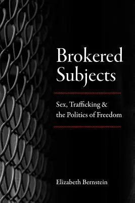 Brokered Subjects: Seks, handel ludźmi i polityka wolności - Brokered Subjects: Sex, Trafficking, and the Politics of Freedom