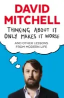 Myślenie o tym tylko pogarsza sprawę - i inne lekcje ze współczesnego życia - Thinking About It Only Makes It Worse - And Other Lessons from Modern Life