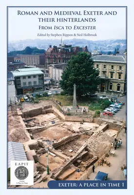 Rzymskie i średniowieczne Exeter i jego okolice: From Isca to Escanceaster: Exeter, miejsce w czasie Tom I - Roman and Medieval Exeter and Their Hinterlands: From Isca to Escanceaster: Exeter, a Place in Time Volume I