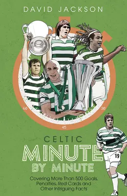 Celtic minuta po minucie - ponad 500 bramek, rzutów karnych, czerwonych kartek i innych intrygujących faktów - Celtic Minute by Minute - Covering More Than 500 Goals, Penalties, Red Cards and Other Intriguing Facts