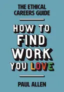 Przewodnik po etycznej karierze: Jak znaleźć pracę, którą kochasz - The Ethical Careers Guide: How to Find the Work You Love