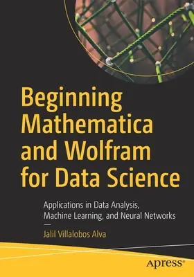 Beginning Mathematica and Wolfram for Data Science: Zastosowania w analizie danych, uczeniu maszynowym i sieciach neuronowych - Beginning Mathematica and Wolfram for Data Science: Applications in Data Analysis, Machine Learning, and Neural Networks