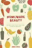 Domowe piękno: 150 prostych przepisów na kosmetyki z całkowicie naturalnych składników - Homemade Beauty: 150 Simple Beauty Recipes Made from All-Natural Ingredients