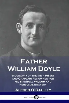 Ojciec William Doyle: Biografia irlandzkiego księdza i kapelana słynącego z duchowej mądrości i osobistej odwagi - Father William Doyle: Biography of the Irish Priest and Chaplain Renowned for His Spiritual Wisdom and Personal Bravery