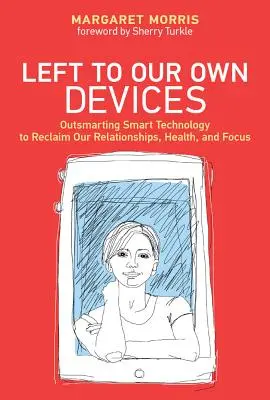 Left to Our Own Devices - Przechytrzyć inteligentną technologię, aby odzyskać nasze relacje, zdrowie i koncentrację - Left to Our Own Devices - Outsmarting Smart Technology to Reclaim Our Relationships, Health, and Focus