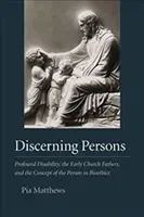 Rozeznawanie osób: Głęboka niepełnosprawność, Ojcowie Kościoła i koncepcja osoby w bioetyce - Discerning Persons: Profound Disability, the Early Church Fathers, and the Concept of the Person in Bioethics