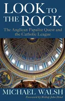 Look to the Rock: Liga Katolicka i anglikańsko-papieskie dążenie do zjednoczenia - Look to the Rock: The Catholic League and the Anglican Papalist Quest for Reunion