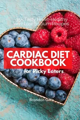 Dieta sercowa dla wybrednych: 35+ smacznych, zdrowych dla serca i niskosodowych przepisów - Cardiac Diet for Picky Eaters: 35+ Tasty Heart-Healthy and Low Sodium Recipes