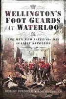 Wellington's Foot Guards at Waterloo: Ludzie, którzy uratowali dzień Napoleonowi - Wellington's Foot Guards at Waterloo: The Men Who Saved the Day Against Napoleon