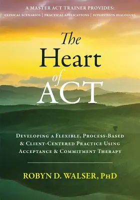 The Heart of ACT: Rozwijanie elastycznej, opartej na procesie i skoncentrowanej na kliencie praktyki z wykorzystaniem terapii akceptacji i zaangażowania - The Heart of ACT: Developing a Flexible, Process-Based, and Client-Centered Practice Using Acceptance and Commitment Therapy