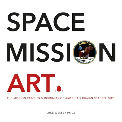 Sztuka misji kosmicznych: Naszywki i insygnia misji amerykańskich lotów kosmicznych - Space Mission Art: The Mission Patches & Insignias of America's Human Spaceflights