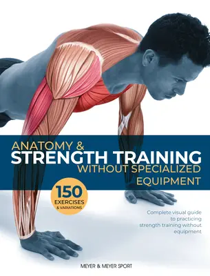 Anatomia i trening siłowy: Bez specjalistycznego sprzętu - Anatomy & Strength Training: Without Specialized Equipment