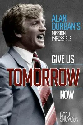 Give Us Tomorrow Now: Mission Impossible Alana Durbana - Give Us Tomorrow Now: Alan Durban's Mission Impossible
