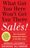 Co doprowadziło cię tutaj, nie doprowadzi cię tam w sprzedaży: Jak odnoszący sukcesy sprzedawcy przechodzą na wyższy poziom - What Got You Here Won't Get You There in Sales: How Successful Salespeople Take It to the Next Level