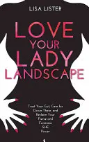 Love Your Lady Landscape - Zaufaj swoim jelitom, zadbaj o „tam na dole” i odzyskaj swoją kobiecą moc. - Love Your Lady Landscape - Trust Your Gut, Care for 'Down There' and Reclaim Your Fierce and Feminine SHE Power