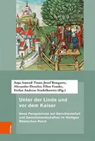 Unter Der Linde Und VOR Dem Kaiser: Neue Perspektiven Auf Gerichtsvielfalt Und Gerichtslandschaften Im Heiligen Romischen Reich