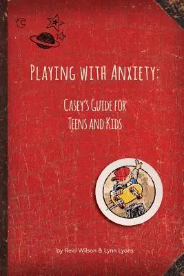 Zabawa z lękiem: Przewodnik Casey dla nastolatków i dzieci - Playing with Anxiety: Casey's Guide for Teens and Kids