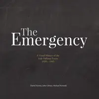 The Emergency: Wizualna historia Irlandzkich Sił Obronnych. 1939-1945 - The Emergency: A Visual History of the Irish Defence Forces. 1939-1945