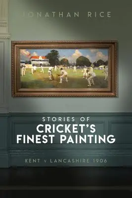Historie najlepszych obrazów krykieta: Kent V Lancashire 1906 - The Stories of Cricket's Finest Painting: Kent V Lancashire 1906