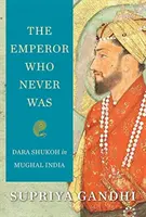 Cesarz, którego nigdy nie było: Dara Shukoh w Indiach Mogołów - The Emperor Who Never Was: Dara Shukoh in Mughal India