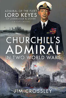 Admirał Churchilla w dwóch wojnach światowych: admirał floty Lord Keyes of Zeebrugge and Dover Gcb Kcvo Cmg Dso - Churchill's Admiral in Two World Wars: Admiral of the Fleet Lord Keyes of Zeebrugge and Dover Gcb Kcvo Cmg Dso