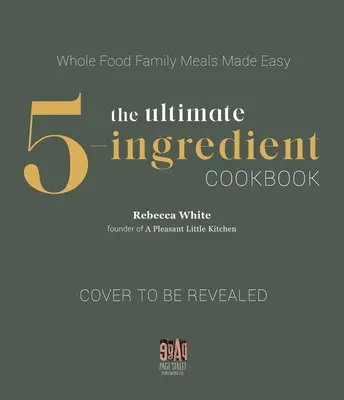 5-składnikowa książka kucharska: Smaczne posiłki z całej żywności w prosty sposób - The Ultimate 5-Ingredient Cookbook: Whole Food Flavorful Meals Made Simple