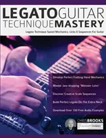 Legato Guitar Technique Mastery: Mechanika szybkości techniki legato, zagrywki i sekwencje gitarowe - Legato Guitar Technique Mastery: Legato Technique Speed Mechanics, Licks & Sequences For Guitar