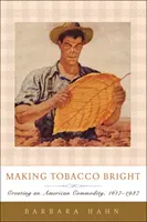 Rozjaśnianie tytoniu: Tworzenie amerykańskiego towaru, 1617-1937 - Making Tobacco Bright: Creating an American Commodity, 1617-1937