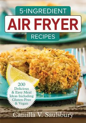 5-Ingredient Air Fryer Recipes: 200 pysznych i łatwych pomysłów na posiłki, w tym bezglutenowe i wegańskie - 5-Ingredient Air Fryer Recipes: 200 Delicious and Easy Meal Ideas Including Gluten-Free and Vegan