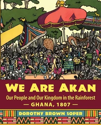 Jesteśmy Akan: Nasz lud i nasze królestwo w lesie deszczowym - Ghana, 1807 r. - We Are Akan. - We Are Akan: Our People and Our Kingdom in the Rainforest - Ghana, 1807 -