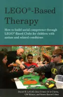 Terapia oparta na klockach Lego: Jak budować kompetencje społeczne poprzez kluby oparte na klockach Lego dla dzieci z autyzmem i chorobami pokrewnymi - Lego(r)-Based Therapy: How to Build Social Competence Through Lego(r)-Based Clubs for Children with Autism and Related Conditions