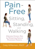 Bezbolesne siedzenie, stanie i chodzenie: Łagodzenie przewlekłego bólu poprzez naukę naturalnych wzorców ruchowych - Pain-Free Sitting, Standing, and Walking: Alleviate Chronic Pain by Relearning Natural Movement Patterns