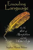 Ensouling Language: O sztuce literatury faktu i życiu pisarza - Ensouling Language: On the Art of Nonfiction and the Writer's Life