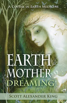 Earth Mother Dreaming - A Course in Earth Medicine (King Scott Alexander (Scott Alexander King))