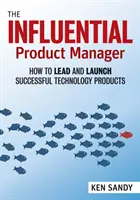Wpływowy menedżer produktu: Jak prowadzić i wprowadzać na rynek udane produkty technologiczne - The Influential Product Manager: How to Lead and Launch Successful Technology Products