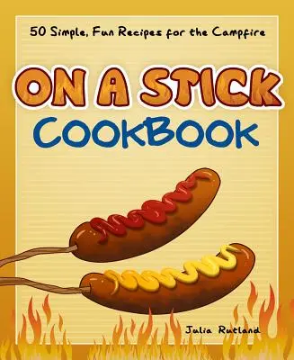 Książka kucharska na patyku: 50 prostych, zabawnych przepisów na ognisko - On a Stick Cookbook: 50 Simple, Fun Recipes for the Campfire