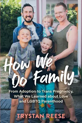 Jak tworzymy rodzinę: Od adopcji po ciążę trans - czego nauczyliśmy się o miłości i rodzicielstwie LGBTQ - How We Do Family: From Adoption to Trans Pregnancy, What We Learned about Love and LGBTQ Parenthood