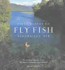 Pięćdziesiąt miejsc do wędkowania przed śmiercią: Eksperci wędkarstwa muchowego dzielą się najwspanialszymi miejscami na świecie - Fifty Places to Fly Fish Before You Die: Fly-Fishing Experts Share the Worlds Greatest Destinations